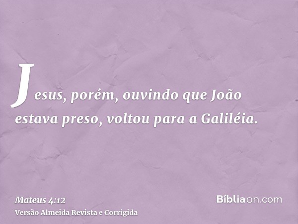 Jesus, porém, ouvindo que João estava preso, voltou para a Galiléia.