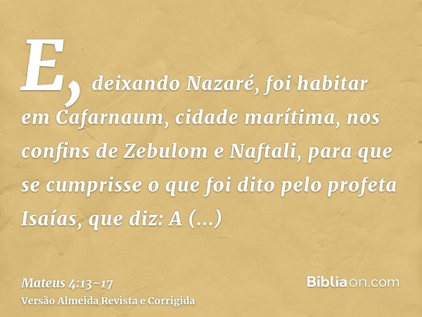 E, deixando Nazaré, foi habitar em Cafarnaum, cidade marítima, nos confins de Zebulom e Naftali,para que se cumprisse o que foi dito pelo profeta Isaías, que di