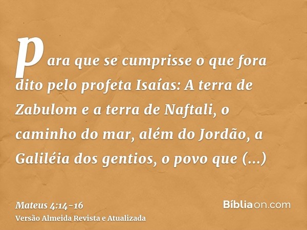 para que se cumprisse o que fora dito pelo profeta Isaías:A terra de Zabulom e a terra de Naftali, o caminho do mar, além do Jordão, a Galiléia dos gentios,o po