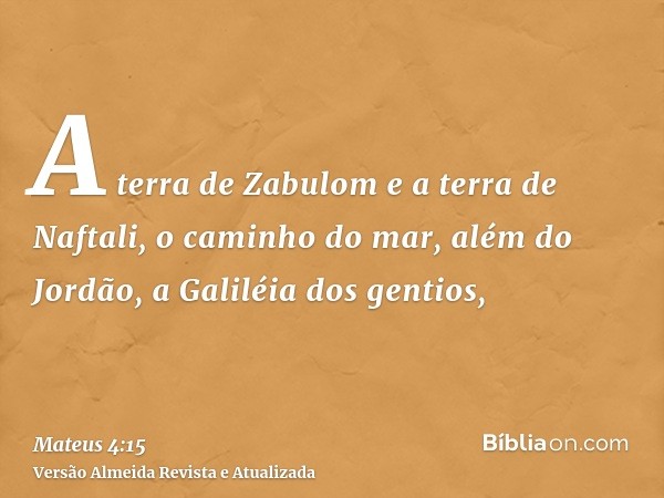 A terra de Zabulom e a terra de Naftali, o caminho do mar, além do Jordão, a Galiléia dos gentios,