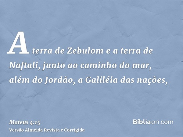 A terra de Zebulom e a terra de Naftali, junto ao caminho do mar, além do Jordão, a Galiléia das nações,