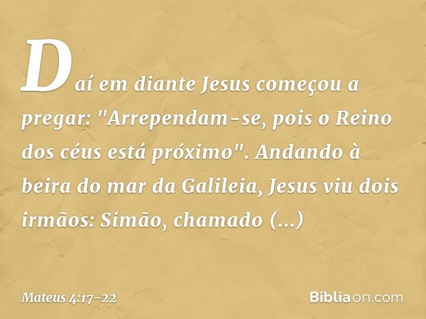 Daí em diante Jesus começou a pregar: "Arrependam-se, pois o Reino dos céus está próximo". Andando à beira do mar da Galileia, Jesus viu dois irmãos: Simão, cha