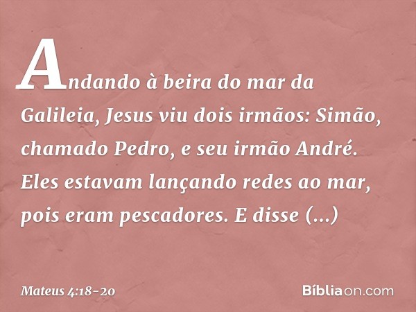 Andando à beira do mar da Galileia, Jesus viu dois irmãos: Simão, chamado Pedro, e seu irmão André. Eles estavam lançando redes ao mar, pois eram pescadores. E