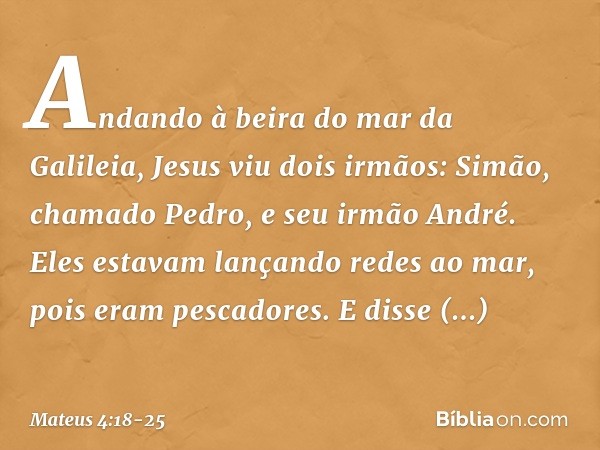 Andando à beira do mar da Galileia, Jesus viu dois irmãos: Simão, chamado Pedro, e seu irmão André. Eles estavam lançando redes ao mar, pois eram pescadores. E