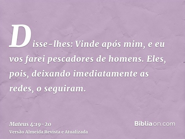 Disse-lhes: Vinde após mim, e eu vos farei pescadores de homens.Eles, pois, deixando imediatamente as redes, o seguiram.