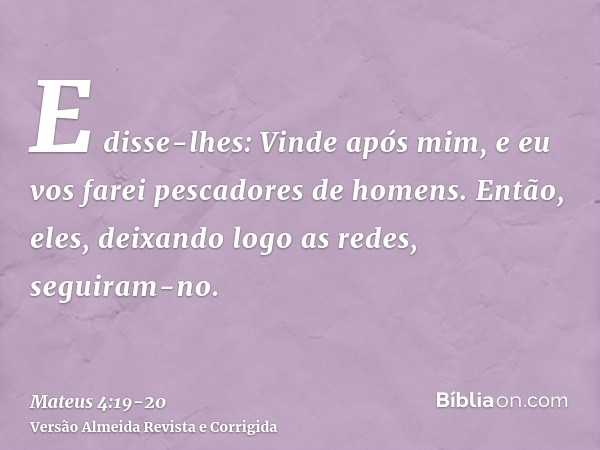 E disse-lhes: Vinde após mim, e eu vos farei pescadores de homens.Então, eles, deixando logo as redes, seguiram-no.