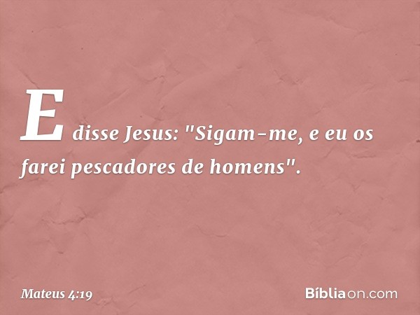 E disse Jesus: "Sigam-me, e eu os farei pescadores de homens". -- Mateus 4:19