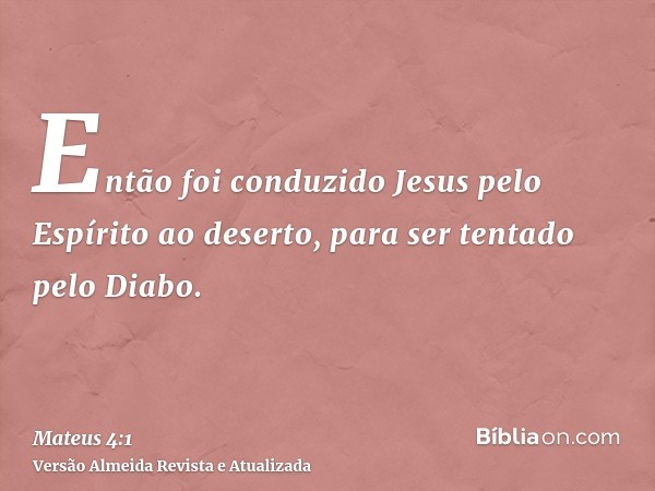 Então foi conduzido Jesus pelo Espírito ao deserto, para ser tentado pelo Diabo.