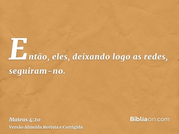 Então, eles, deixando logo as redes, seguiram-no.