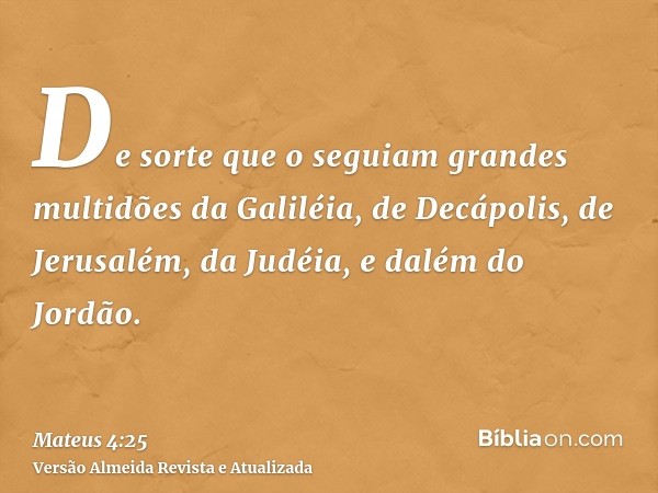 De sorte que o seguiam grandes multidões da Galiléia, de Decápolis, de Jerusalém, da Judéia, e dalém do Jordão.