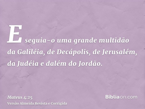 E seguia-o uma grande multidão da Galiléia, de Decápolis, de Jerusalém, da Judéia e dalém do Jordão.