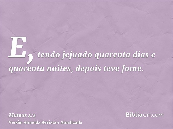 E, tendo jejuado quarenta dias e quarenta noites, depois teve fome.