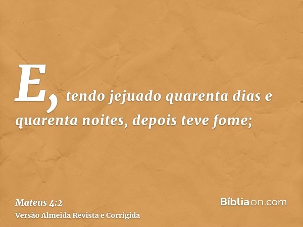 E, tendo jejuado quarenta dias e quarenta noites, depois teve fome;