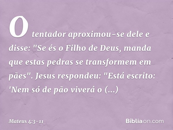 O tentador aproximou-se dele e disse: "Se és o Filho de Deus, manda que estas pedras se transformem em pães". Jesus respondeu: "Está escrito: 'Nem só de pão viv