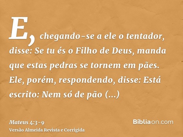 E, chegando-se a ele o tentador, disse: Se tu és o Filho de Deus, manda que estas pedras se tornem em pães.Ele, porém, respondendo, disse: Está escrito: Nem só 