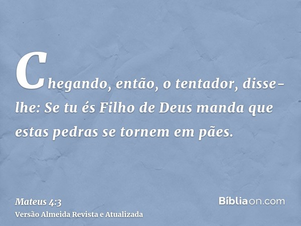 Chegando, então, o tentador, disse-lhe: Se tu és Filho de Deus manda que estas pedras se tornem em pães.