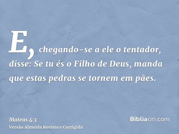 E, chegando-se a ele o tentador, disse: Se tu és o Filho de Deus, manda que estas pedras se tornem em pães.