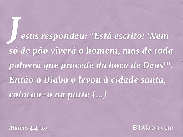 Jesus respondeu: "Está escrito: 'Nem só de pão viverá o homem, mas de toda palavra que procede da boca de Deus'". Então o Diabo o levou à cidade santa, colocou-