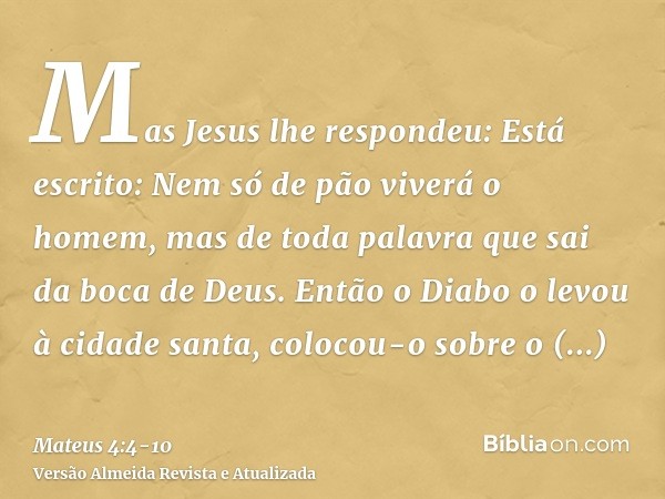 Mas Jesus lhe respondeu: Está escrito: Nem só de pão viverá o homem, mas de toda palavra que sai da boca de Deus.Então o Diabo o levou à cidade santa, colocou-o