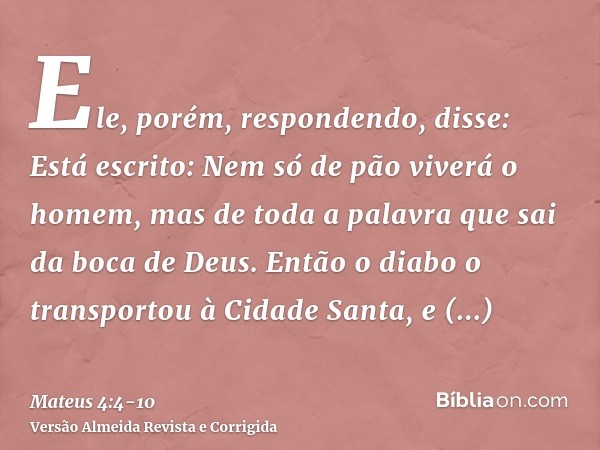 Ele, porém, respondendo, disse: Está escrito: Nem só de pão viverá o homem, mas de toda a palavra que sai da boca de Deus.Então o diabo o transportou à Cidade S