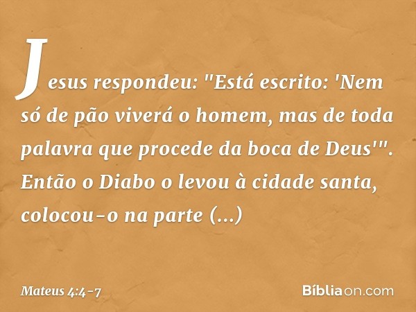 Jesus respondeu: "Está escrito: 'Nem só de pão viverá o homem, mas de toda palavra que procede da boca de Deus'". Então o Diabo o levou à cidade santa, colocou-