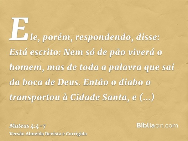 Ele, porém, respondendo, disse: Está escrito: Nem só de pão viverá o homem, mas de toda a palavra que sai da boca de Deus.Então o diabo o transportou à Cidade S