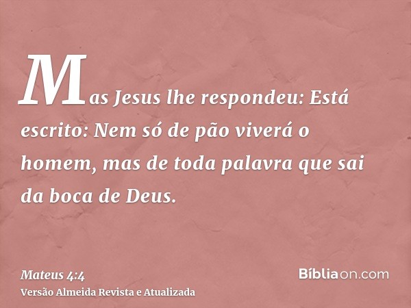 Mas Jesus lhe respondeu: Está escrito: Nem só de pão viverá o homem, mas de toda palavra que sai da boca de Deus.