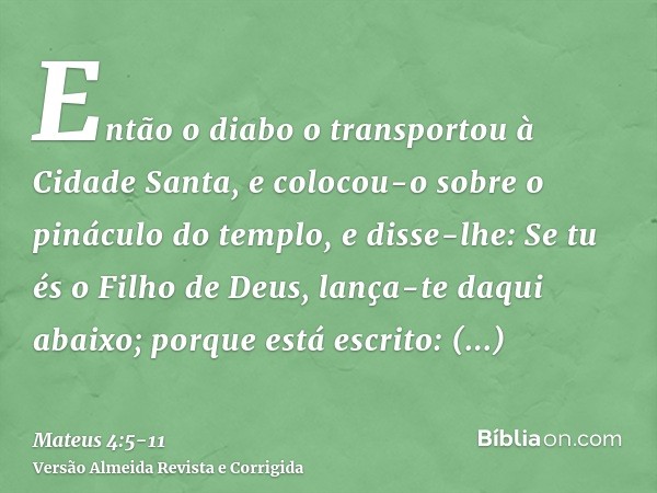 Então o diabo o transportou à Cidade Santa, e colocou-o sobre o pináculo do templo,e disse-lhe: Se tu és o Filho de Deus, lança-te daqui abaixo; porque está esc