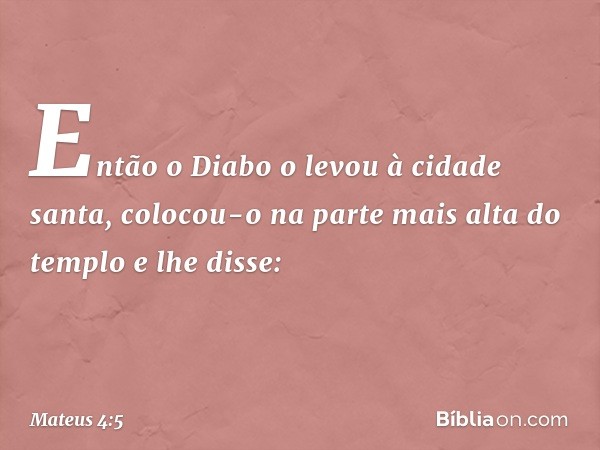 Então o Diabo o levou à cidade santa, colocou-o na parte mais alta do templo e lhe disse: -- Mateus 4:5