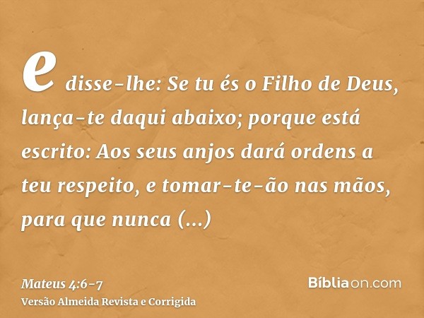 e disse-lhe: Se tu és o Filho de Deus, lança-te daqui abaixo; porque está escrito: Aos seus anjos dará ordens a teu respeito, e tomar-te-ão nas mãos, para que n