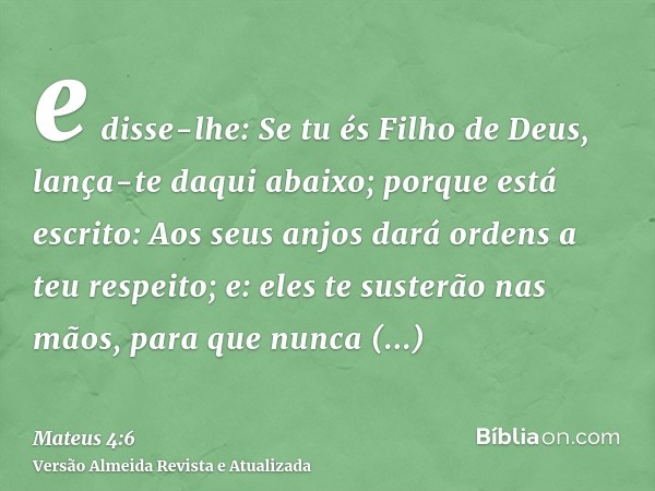 e disse-lhe: Se tu és Filho de Deus, lança-te daqui abaixo; porque está escrito: Aos seus anjos dará ordens a teu respeito; e: eles te susterão nas mãos, para q