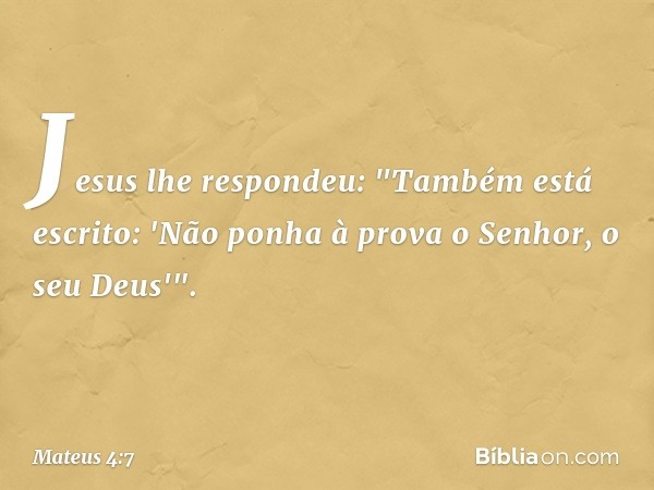 Jesus lhe respondeu: "Também está escrito: 'Não ponha à prova o Senhor, o seu Deus'". -- Mateus 4:7