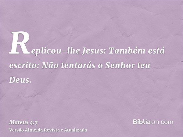 Replicou-lhe Jesus: Também está escrito: Não tentarás o Senhor teu Deus.