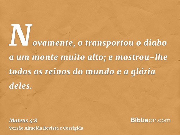 Novamente, o transportou o diabo a um monte muito alto; e mostrou-lhe todos os reinos do mundo e a glória deles.