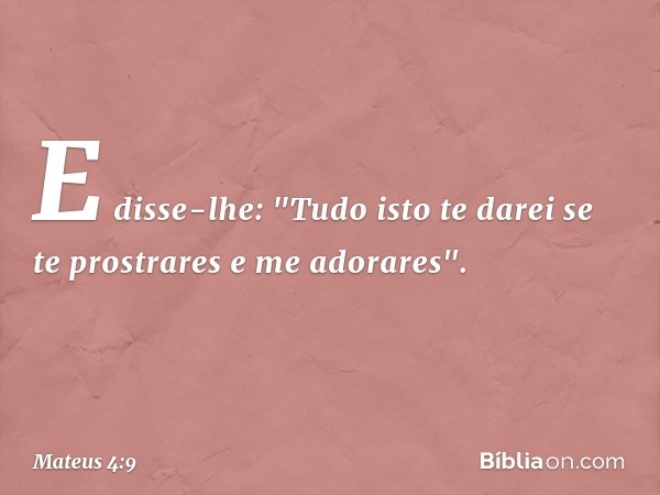 E disse-lhe: "Tudo isto te darei se te prostrares e me adorares". -- Mateus 4:9