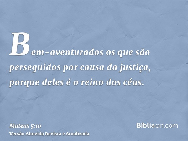 Bem-aventurados os que são perseguidos por causa da justiça, porque deles é o reino dos céus.