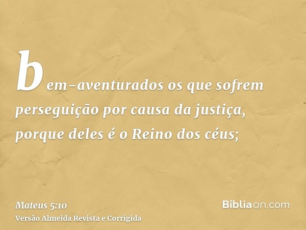 bem-aventurados os que sofrem perseguição por causa da justiça, porque deles é o Reino dos céus;