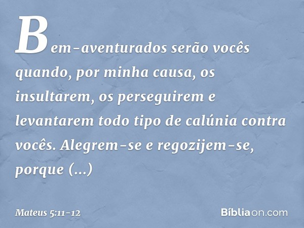 "Bem-aventurados serão vocês quando, por minha causa, os insultarem, os perseguirem e levantarem todo tipo de calúnia contra vocês. Alegrem-se e regozijem-se, p