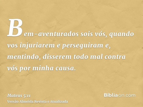 Bem-aventurados sois vós, quando vos injuriarem e perseguiram e, mentindo, disserem todo mal contra vós por minha causa.