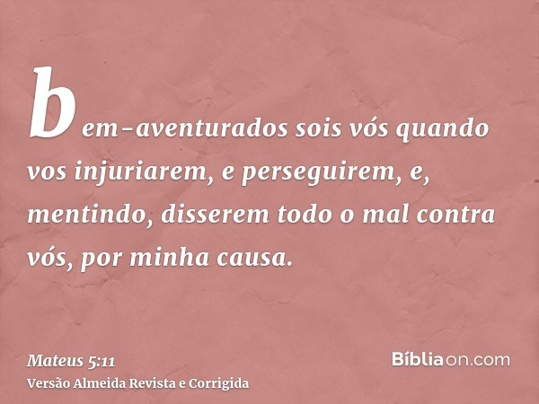 bem-aventurados sois vós quando vos injuriarem, e perseguirem, e, mentindo, disserem todo o mal contra vós, por minha causa.