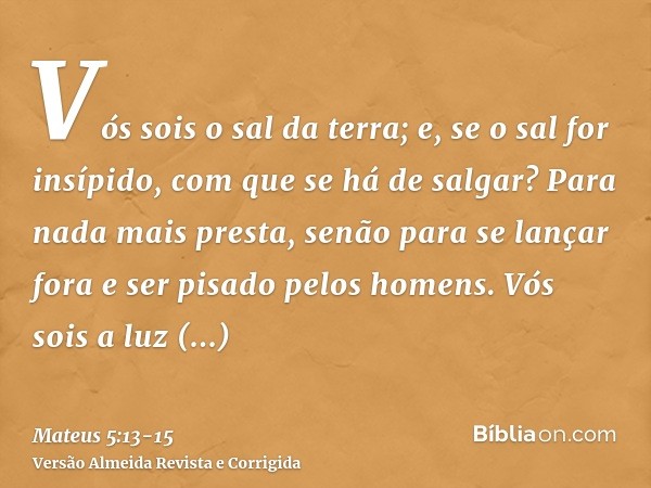 Vós sois o sal da terra; e, se o sal for insípido, com que se há de salgar? Para nada mais presta, senão para se lançar fora e ser pisado pelos homens.Vós sois 