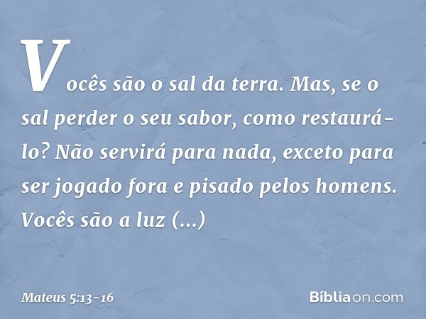 "Vocês são o sal da terra. Mas, se o sal perder o seu sabor, como restaurá-lo? Não servirá para nada, exceto para ser jogado fora e pisado pelos homens. "Vocês 