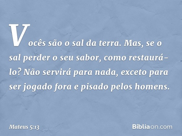 "Vocês são o sal da terra. Mas, se o sal perder o seu sabor, como restaurá-lo? Não servirá para nada, exceto para ser jogado fora e pisado pelos homens. -- Mate