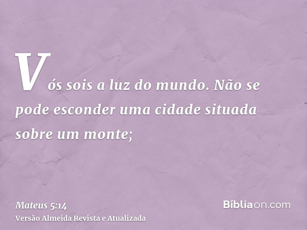 Vós sois a luz do mundo. Não se pode esconder uma cidade situada sobre um monte;