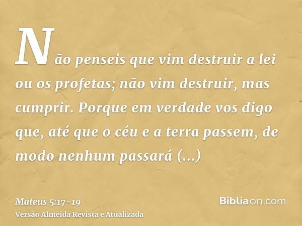 Não penseis que vim destruir a lei ou os profetas; não vim destruir, mas cumprir.Porque em verdade vos digo que, até que o céu e a terra passem, de modo nenhum 