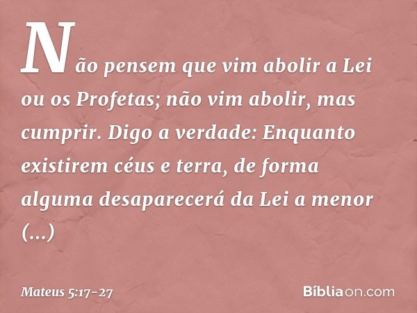 "Não pensem que vim abolir a Lei ou os Profetas; não vim abolir, mas cumprir. Digo a verdade: Enquanto existirem céus e terra, de forma alguma desaparecerá da L