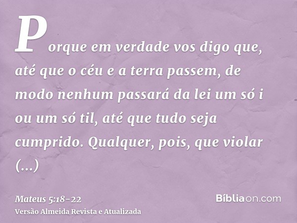 Porque em verdade vos digo que, até que o céu e a terra passem, de modo nenhum passará da lei um só i ou um só til, até que tudo seja cumprido.Qualquer, pois, q