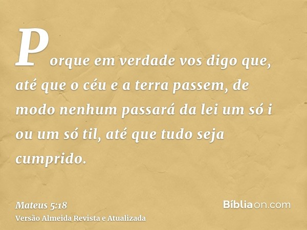 Porque em verdade vos digo que, até que o céu e a terra passem, de modo nenhum passará da lei um só i ou um só til, até que tudo seja cumprido.