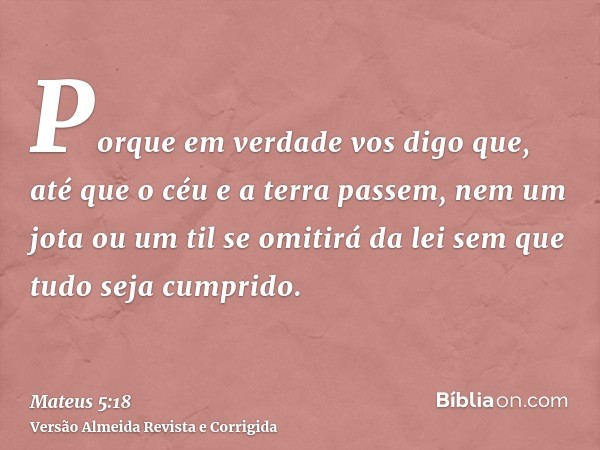 Porque em verdade vos digo que, até que o céu e a terra passem, nem um jota ou um til se omitirá da lei sem que tudo seja cumprido.