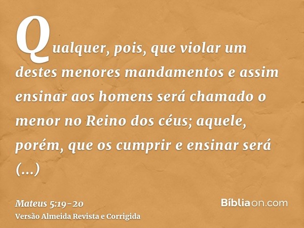 Qualquer, pois, que violar um destes menores mandamentos e assim ensinar aos homens será chamado o menor no Reino dos céus; aquele, porém, que os cumprir e ensi